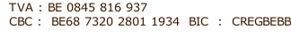 TVA : BE 0845 816 937	   CBC&nbsp;:  BE68 7320 2801 1934  BIC &nbsp;:  CREGBEBB